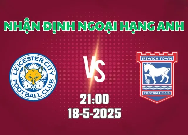 Nhận định bóng đá Leicester vs Ipswich 21h00 ngày 18/5